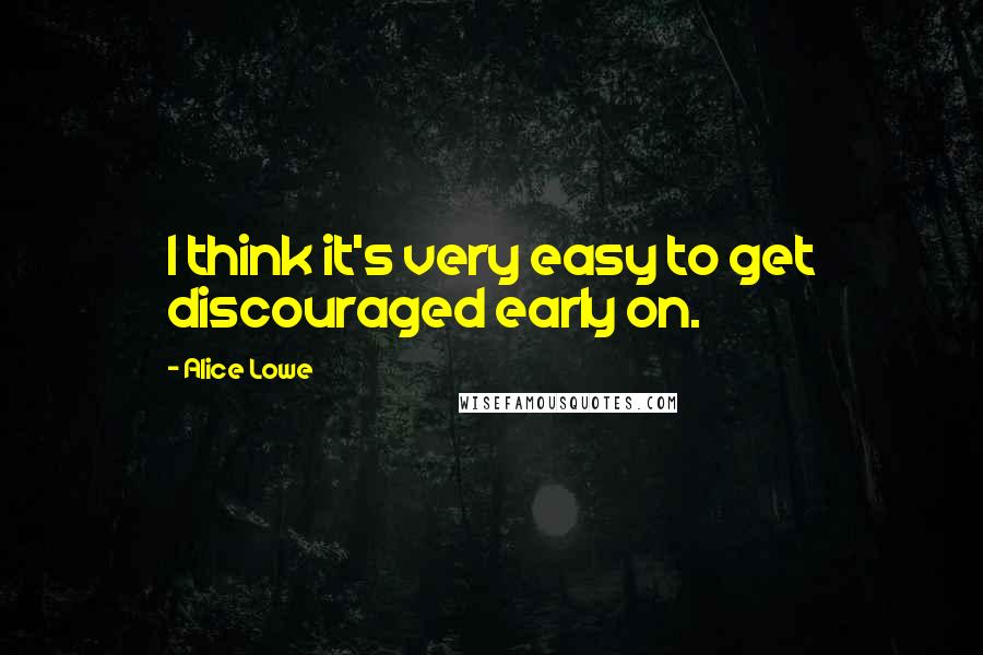 Alice Lowe Quotes: I think it's very easy to get discouraged early on.