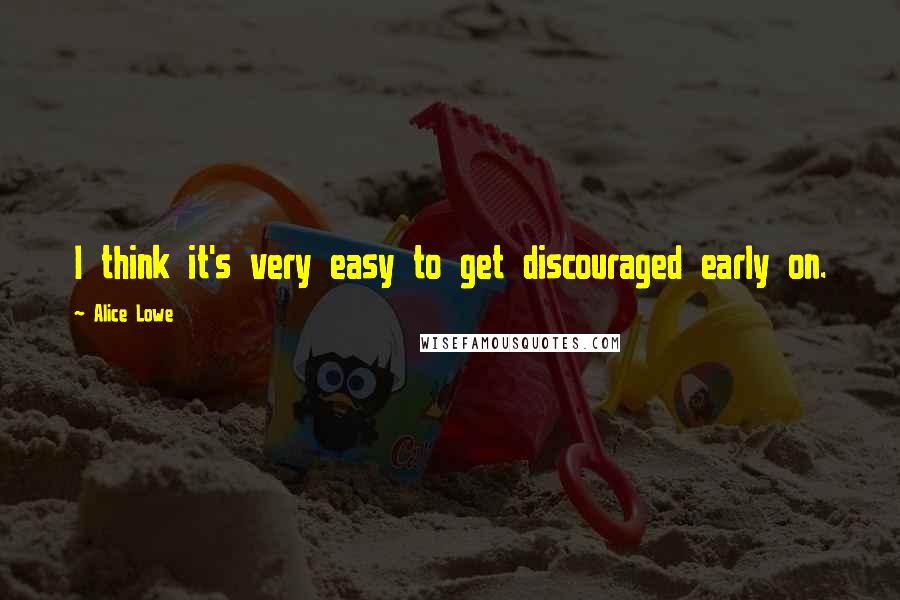 Alice Lowe Quotes: I think it's very easy to get discouraged early on.