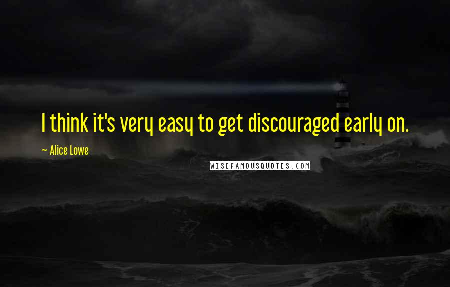 Alice Lowe Quotes: I think it's very easy to get discouraged early on.