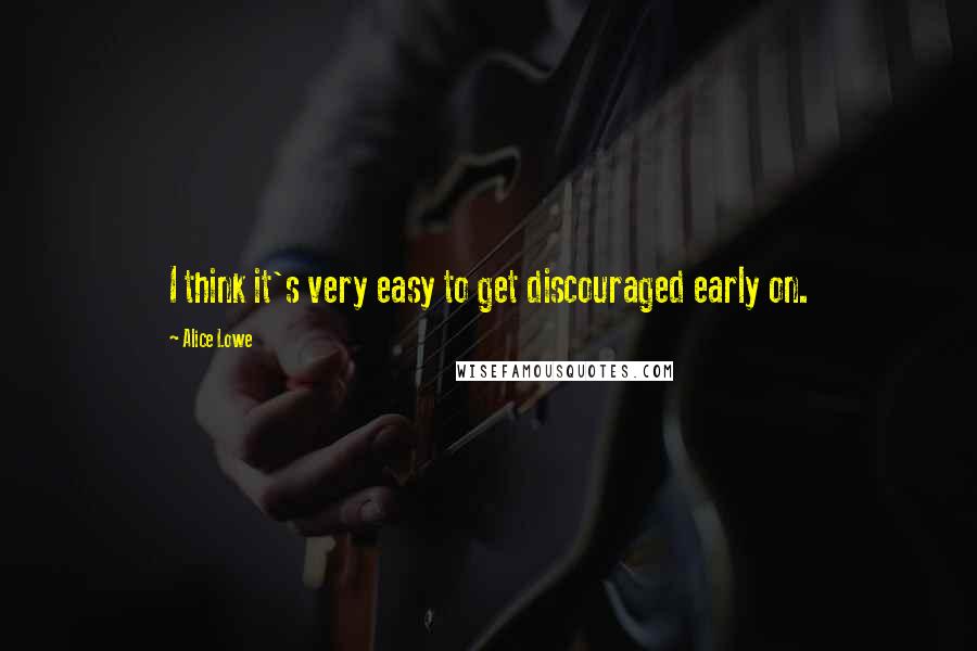 Alice Lowe Quotes: I think it's very easy to get discouraged early on.