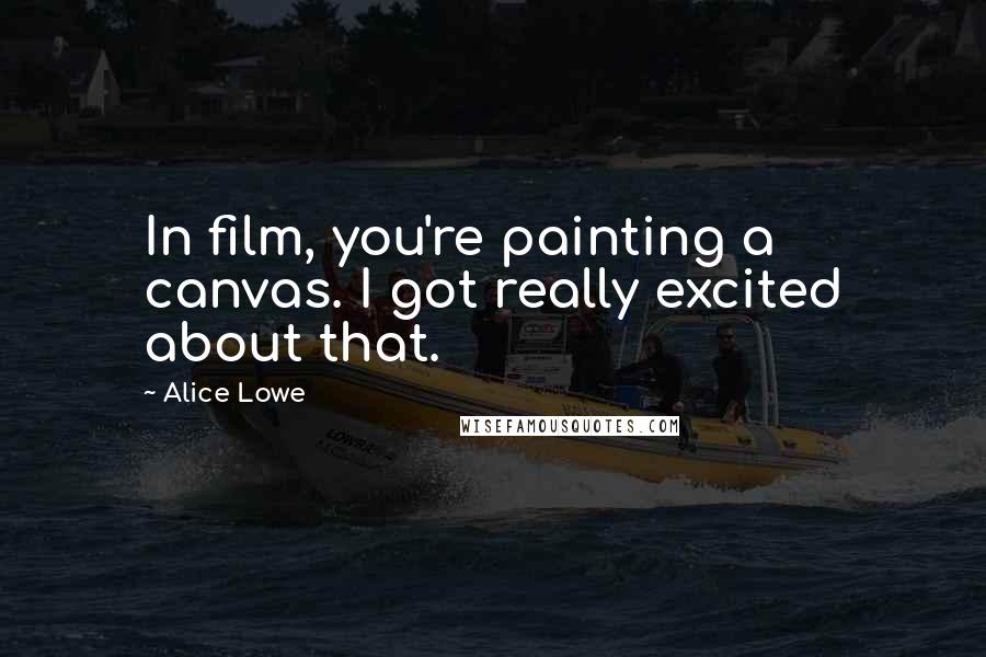 Alice Lowe Quotes: In film, you're painting a canvas. I got really excited about that.