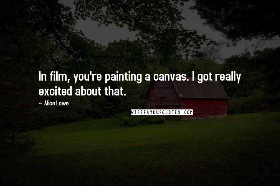 Alice Lowe Quotes: In film, you're painting a canvas. I got really excited about that.