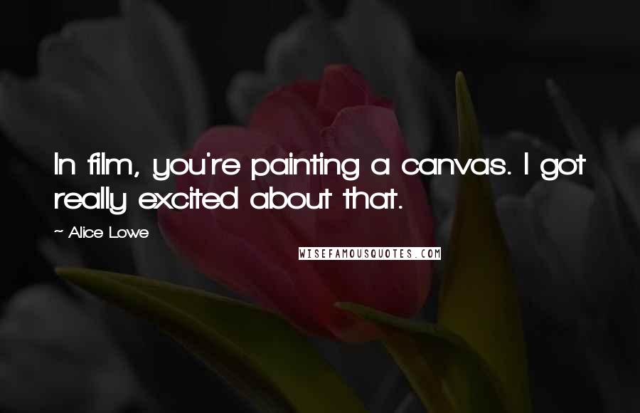 Alice Lowe Quotes: In film, you're painting a canvas. I got really excited about that.