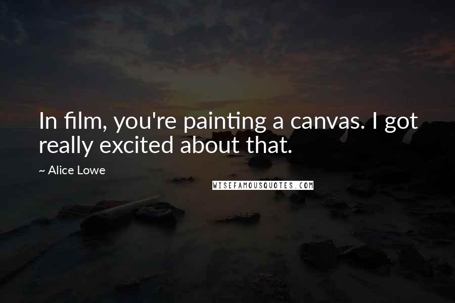 Alice Lowe Quotes: In film, you're painting a canvas. I got really excited about that.