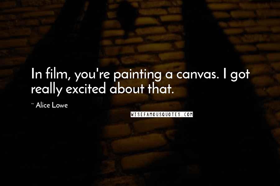 Alice Lowe Quotes: In film, you're painting a canvas. I got really excited about that.