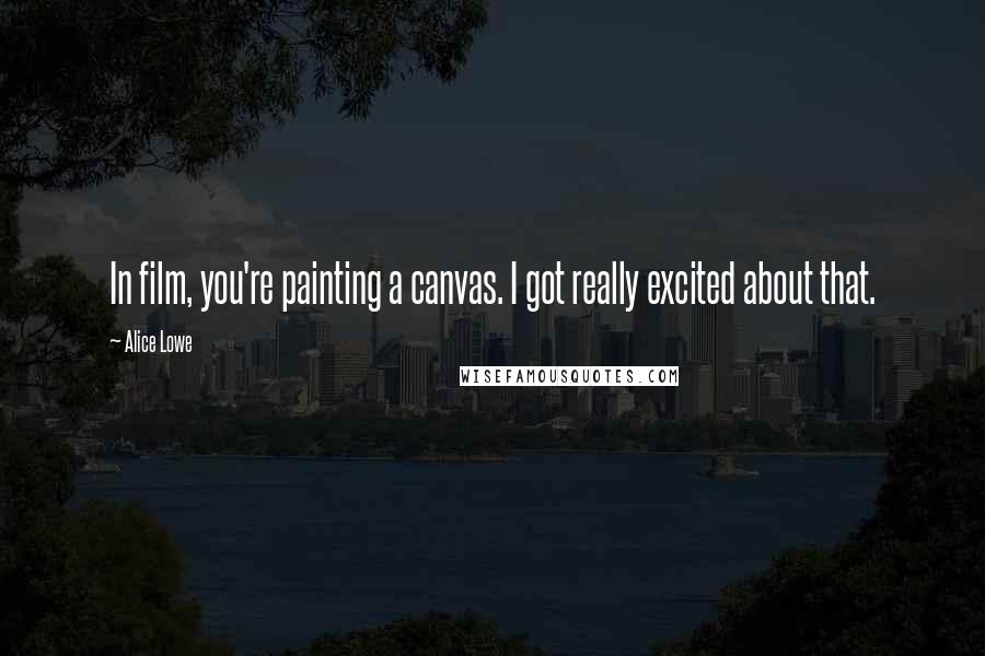 Alice Lowe Quotes: In film, you're painting a canvas. I got really excited about that.