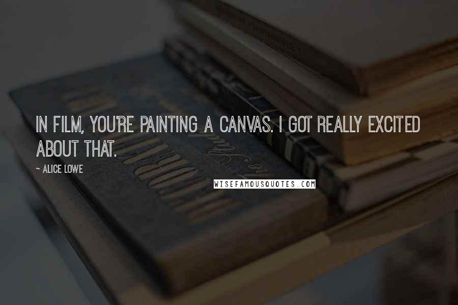 Alice Lowe Quotes: In film, you're painting a canvas. I got really excited about that.