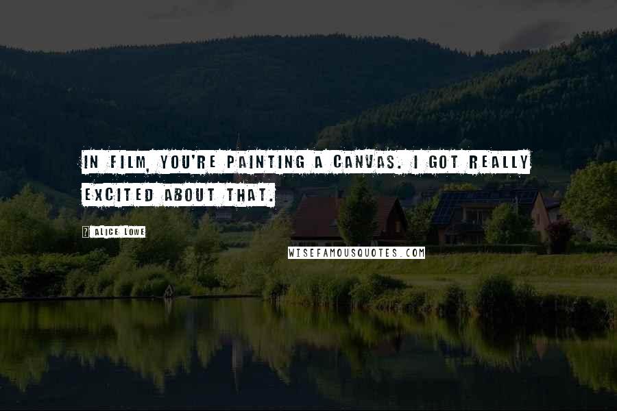 Alice Lowe Quotes: In film, you're painting a canvas. I got really excited about that.