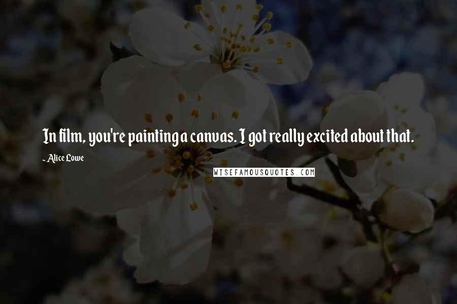 Alice Lowe Quotes: In film, you're painting a canvas. I got really excited about that.