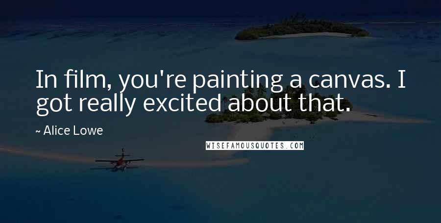 Alice Lowe Quotes: In film, you're painting a canvas. I got really excited about that.