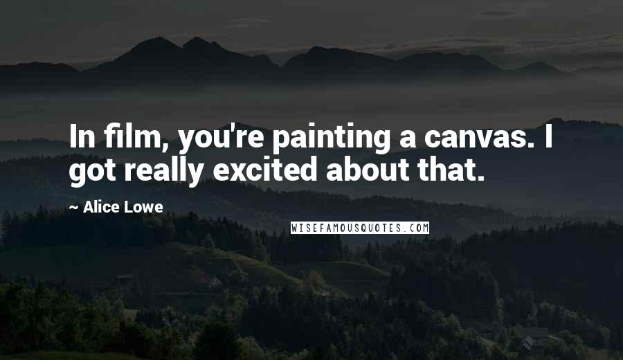 Alice Lowe Quotes: In film, you're painting a canvas. I got really excited about that.