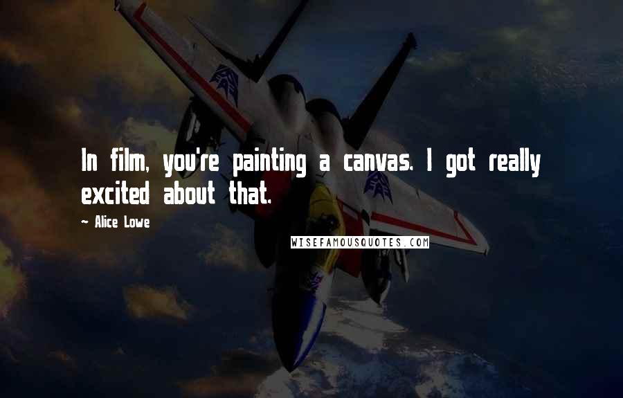 Alice Lowe Quotes: In film, you're painting a canvas. I got really excited about that.