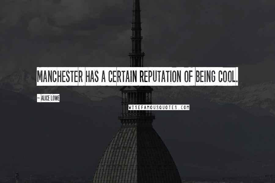 Alice Lowe Quotes: Manchester has a certain reputation of being cool.