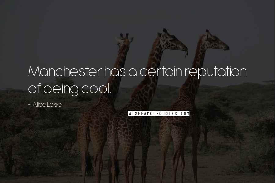 Alice Lowe Quotes: Manchester has a certain reputation of being cool.