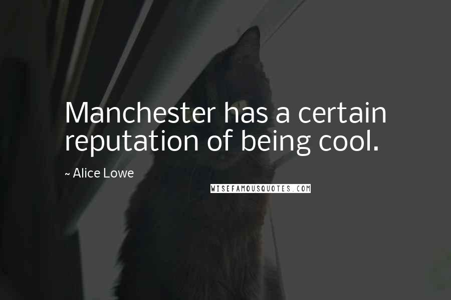 Alice Lowe Quotes: Manchester has a certain reputation of being cool.