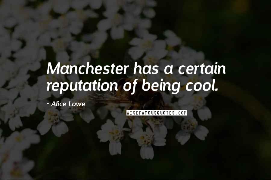 Alice Lowe Quotes: Manchester has a certain reputation of being cool.