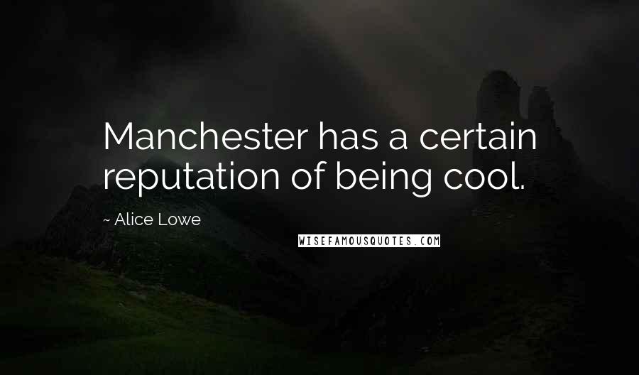 Alice Lowe Quotes: Manchester has a certain reputation of being cool.