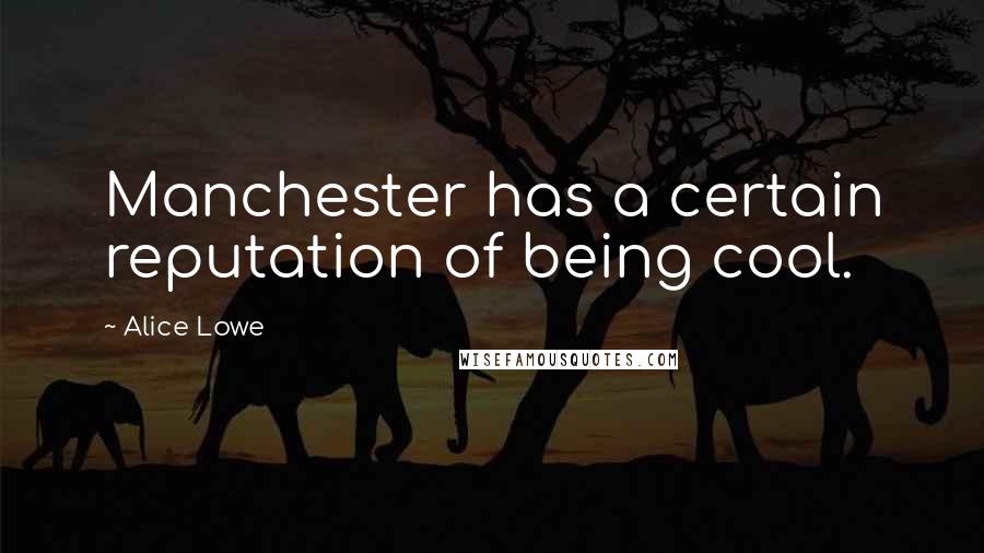 Alice Lowe Quotes: Manchester has a certain reputation of being cool.