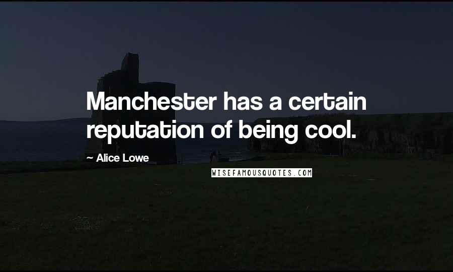 Alice Lowe Quotes: Manchester has a certain reputation of being cool.