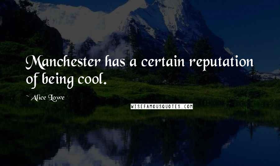 Alice Lowe Quotes: Manchester has a certain reputation of being cool.