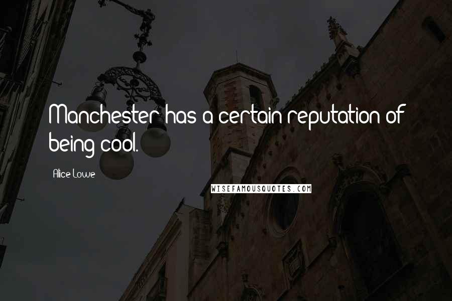 Alice Lowe Quotes: Manchester has a certain reputation of being cool.