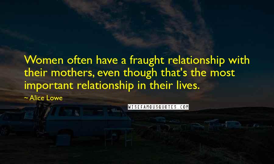 Alice Lowe Quotes: Women often have a fraught relationship with their mothers, even though that's the most important relationship in their lives.