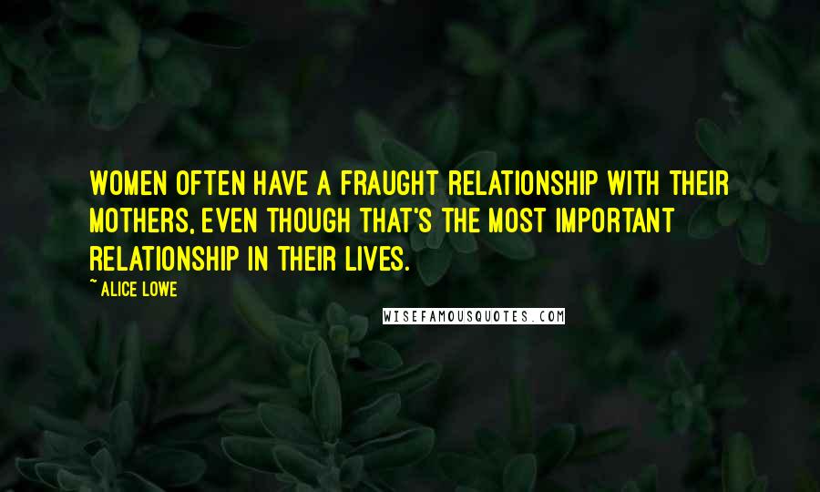 Alice Lowe Quotes: Women often have a fraught relationship with their mothers, even though that's the most important relationship in their lives.