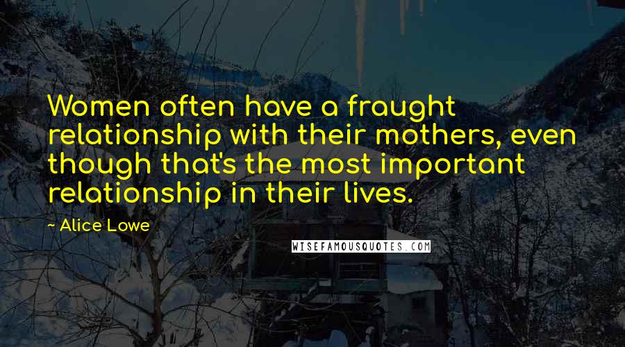Alice Lowe Quotes: Women often have a fraught relationship with their mothers, even though that's the most important relationship in their lives.