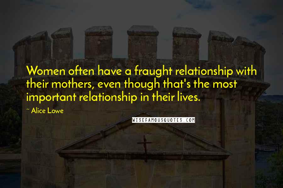 Alice Lowe Quotes: Women often have a fraught relationship with their mothers, even though that's the most important relationship in their lives.