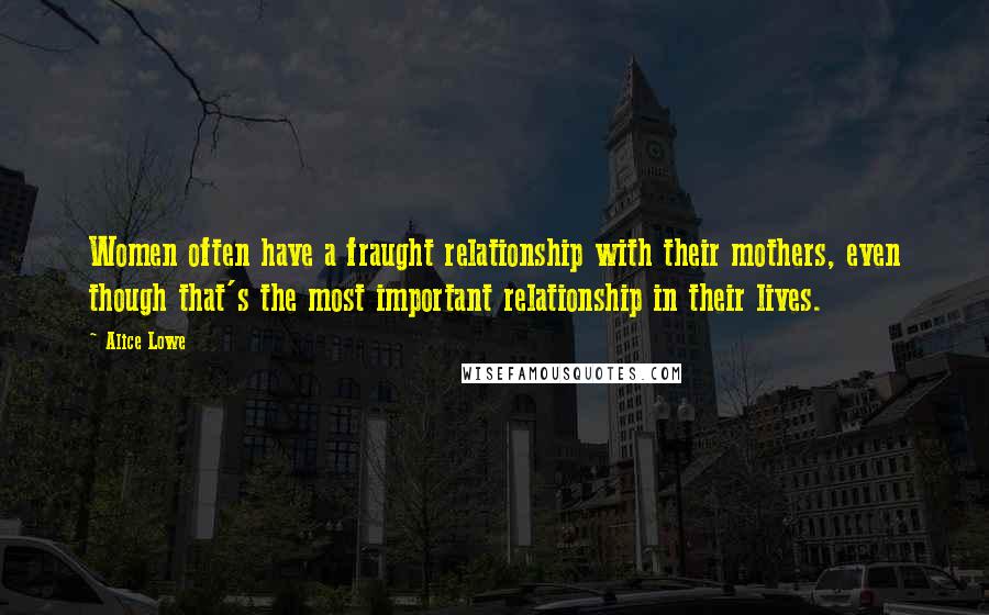 Alice Lowe Quotes: Women often have a fraught relationship with their mothers, even though that's the most important relationship in their lives.