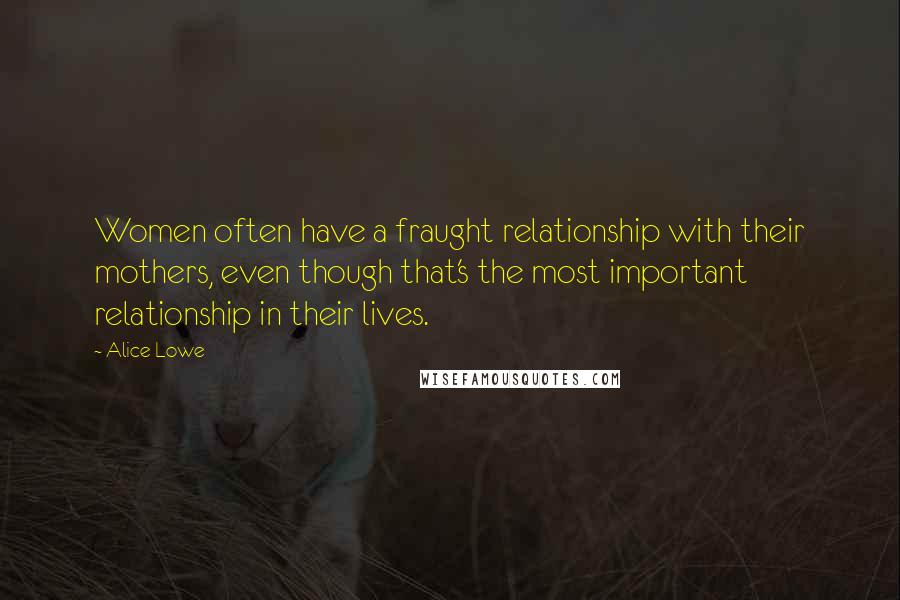 Alice Lowe Quotes: Women often have a fraught relationship with their mothers, even though that's the most important relationship in their lives.
