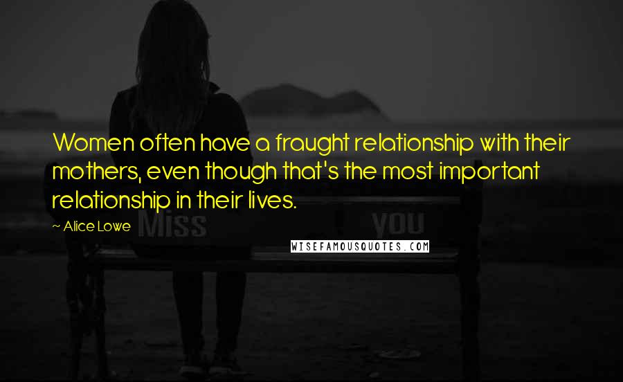 Alice Lowe Quotes: Women often have a fraught relationship with their mothers, even though that's the most important relationship in their lives.