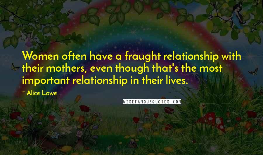 Alice Lowe Quotes: Women often have a fraught relationship with their mothers, even though that's the most important relationship in their lives.