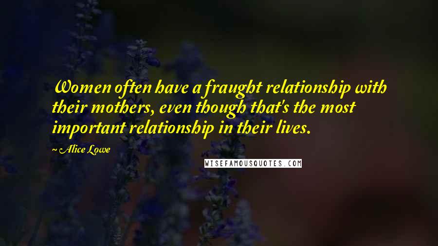 Alice Lowe Quotes: Women often have a fraught relationship with their mothers, even though that's the most important relationship in their lives.