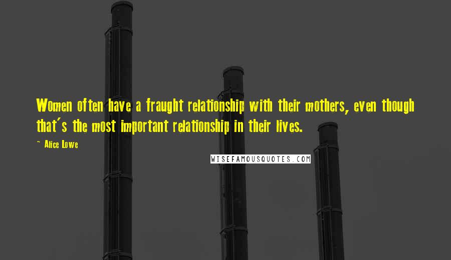 Alice Lowe Quotes: Women often have a fraught relationship with their mothers, even though that's the most important relationship in their lives.