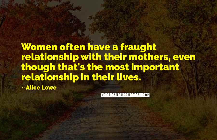 Alice Lowe Quotes: Women often have a fraught relationship with their mothers, even though that's the most important relationship in their lives.