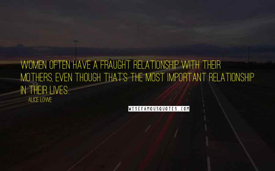 Alice Lowe Quotes: Women often have a fraught relationship with their mothers, even though that's the most important relationship in their lives.