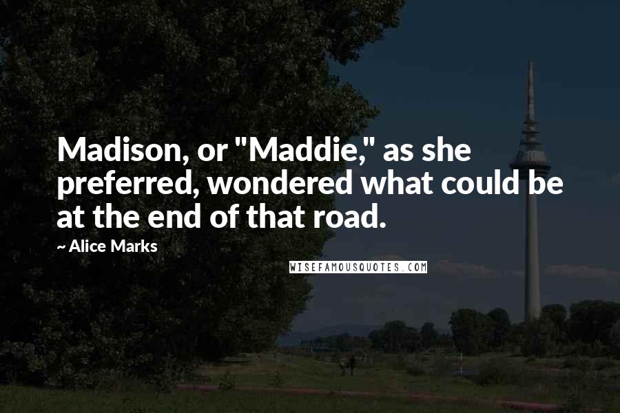 Alice Marks Quotes: Madison, or "Maddie," as she preferred, wondered what could be at the end of that road.