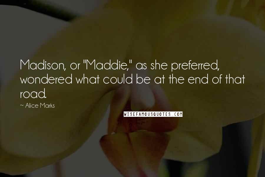 Alice Marks Quotes: Madison, or "Maddie," as she preferred, wondered what could be at the end of that road.