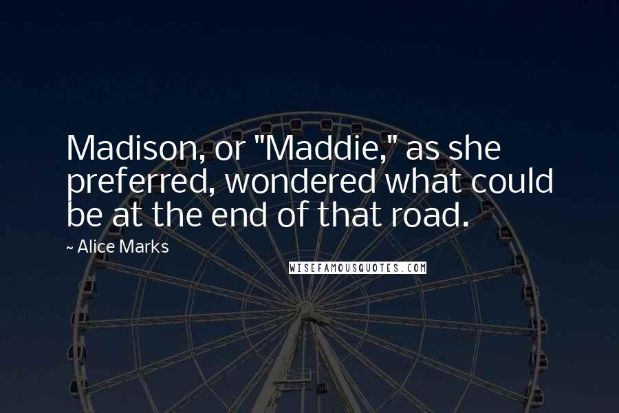 Alice Marks Quotes: Madison, or "Maddie," as she preferred, wondered what could be at the end of that road.