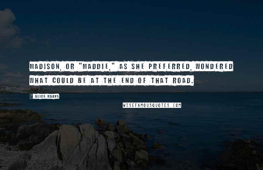 Alice Marks Quotes: Madison, or "Maddie," as she preferred, wondered what could be at the end of that road.