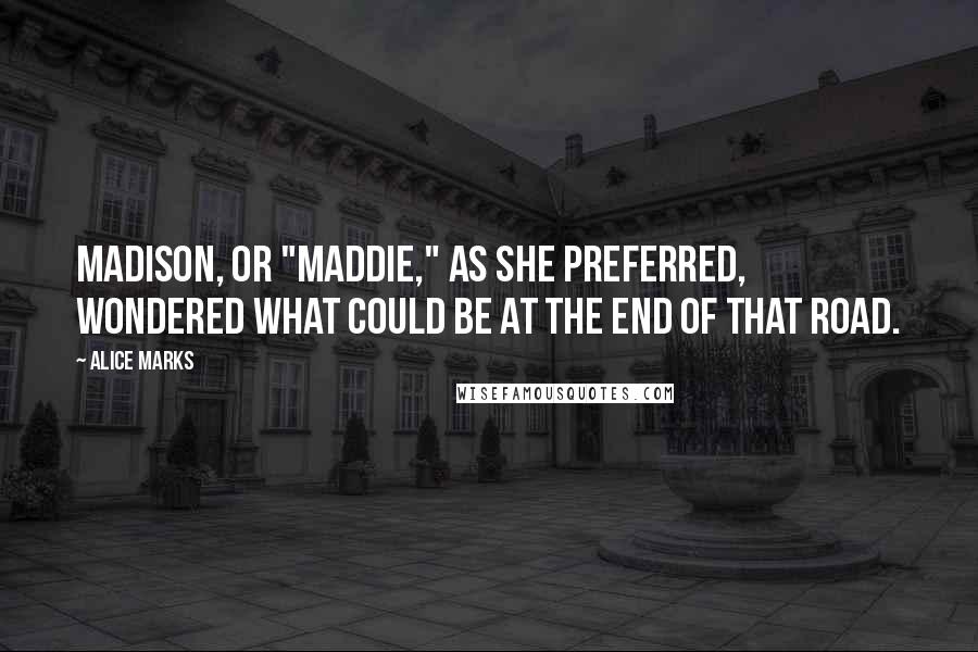 Alice Marks Quotes: Madison, or "Maddie," as she preferred, wondered what could be at the end of that road.