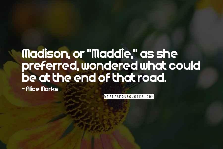 Alice Marks Quotes: Madison, or "Maddie," as she preferred, wondered what could be at the end of that road.