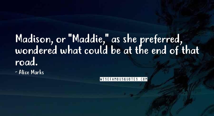 Alice Marks Quotes: Madison, or "Maddie," as she preferred, wondered what could be at the end of that road.
