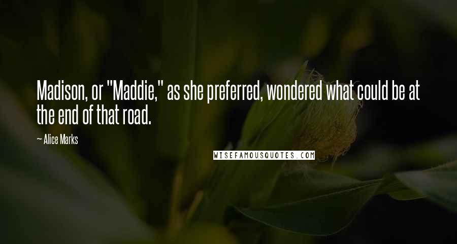 Alice Marks Quotes: Madison, or "Maddie," as she preferred, wondered what could be at the end of that road.