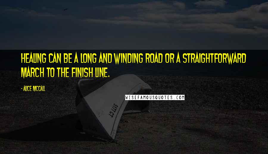 Alice McCall Quotes: Healing can be a long and winding road or a straightforward march to the finish line.