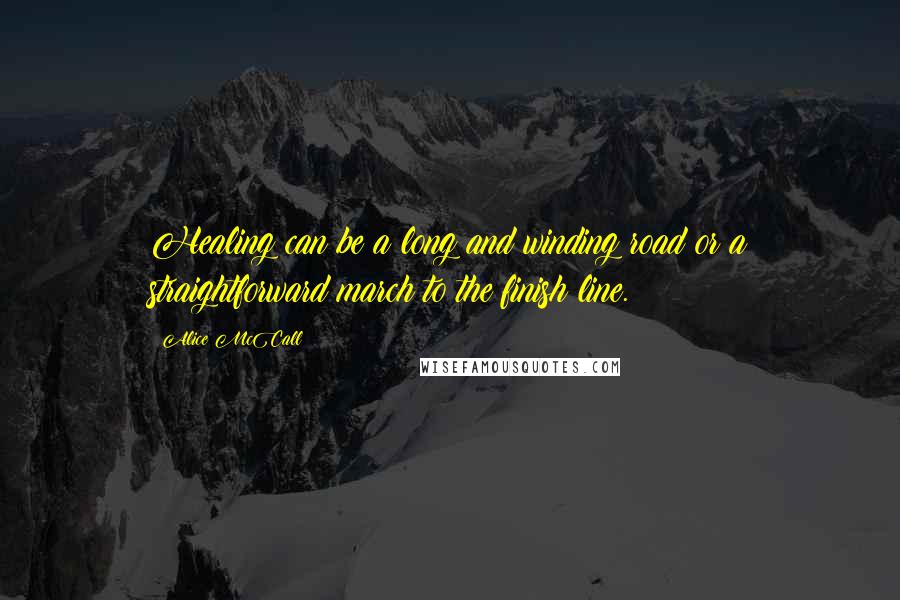 Alice McCall Quotes: Healing can be a long and winding road or a straightforward march to the finish line.