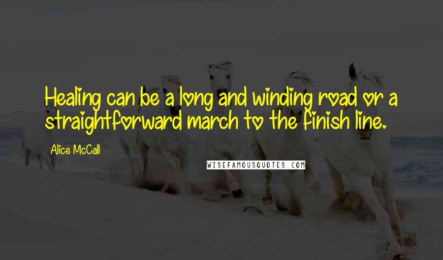 Alice McCall Quotes: Healing can be a long and winding road or a straightforward march to the finish line.