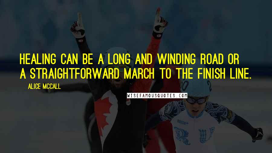 Alice McCall Quotes: Healing can be a long and winding road or a straightforward march to the finish line.