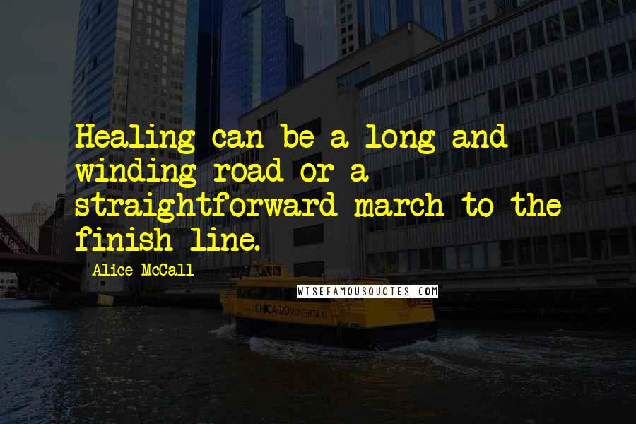 Alice McCall Quotes: Healing can be a long and winding road or a straightforward march to the finish line.